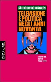Televisione e politica negli anni Novanta. Cronaca e storia 1990-2000 - Giandomenico Crapis - Libro Booklet Milano 2006, Le melusine | Libraccio.it