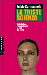 La triste scienza. Il simbolico, l'immaginario, la crisi del reale - Fulvio Carmagnola - Libro Booklet Milano 2002, Le melusine | Libraccio.it