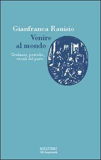 Venire al mondo. Credenze, pratiche e rituali del parto - Gianfranca Ranisio - Libro Booklet Milano 1996, Gli argonauti | Libraccio.it