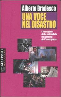Una voce nel disastro. L'immagine dello scienziato nel cinema dell'emergenza - Alberto Brodesco - Libro Booklet Milano 2008, Le melusine | Libraccio.it