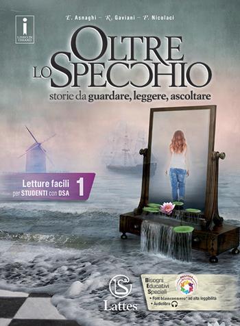 Oltre lo specchio. Letture facili per studenti con DSA. Vol. 1 - Emilia Asnaghi, Raffaella Gaviani, Pietro Nicolaci - Libro Lattes 2017 | Libraccio.it