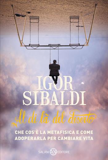 Al di là del deserto. Che cos'è la metafisica e come adoperarla per cambiare vita - Igor Sibaldi - Libro Salani 2017 | Libraccio.it
