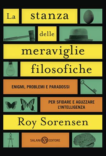 La stanza delle meraviglie filosofiche. Enigmi, problemi e paradossi per sfidare e aguzzare l’intelligenza - Roy Sorensen - Libro Salani 2017, Fuori collana Salani | Libraccio.it