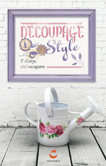 Decoupage style. Il design del recupero. Con gadget  - Libro Centauria 2014 | Libraccio.it