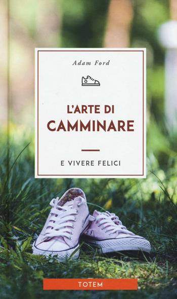 L' arte di camminare e vivere felici - Adam Ford - Libro Centauria 2016, Totem | Libraccio.it