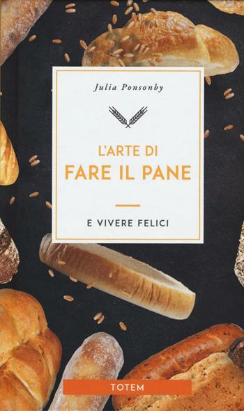 L'arte di fare il pane e vivere felici - Julia Ponsonby - Libro Gallucci Centauria 2016, Totem | Libraccio.it