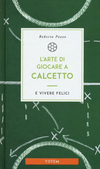 L' arte di giocare a calcetto e vivere felici - Roberto Pozzo - Libro Centauria 2016, Totem | Libraccio.it