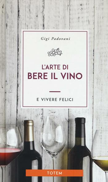 L' arte di bere il vino e vivere felici - Gigi Padovani - Libro Centauria 2016, Totem | Libraccio.it