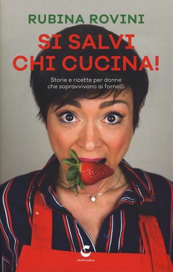 Si salvi chi cucina! Storie e ricette per donne che sopravvivono ai fornelli - Rubina Rovini - Libro Centauria 2017 | Libraccio.it