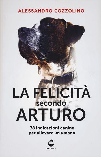 La felicità secondo Arturo. 78 indicazioni canine per allevare un umano - Alessandro Cozzolino - Libro Gallucci Centauria 2017, Guru | Libraccio.it