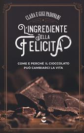 L'ingrediente della felicità. Come e perché il cioccolato può cambiarci la vita