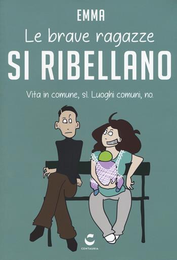 Le brave ragazze si ribellano. Vita in comune, sì. Luoghi comuni, no - Emma - Libro Gallucci Centauria 2017 | Libraccio.it