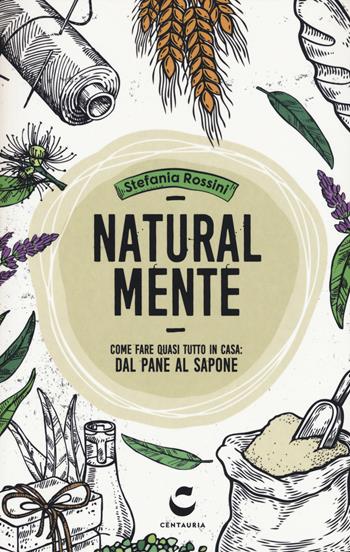 Natural-mente. Come fare quasi tutto in casa: dal pane al sapone - Stefania Rossini - Libro Centauria 2018 | Libraccio.it