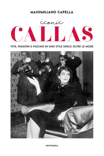 Iconic Callas. Vita, passioni e fascino in uno stile unico oltre le mode. Ediz. illustrata - Massimiliano Capella - Libro Centauria 2018 | Libraccio.it