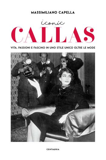 Iconic Callas. Vita, passioni e fascino in uno stile unico oltre le mode. Ediz. a colori - Massimiliano Capella - Libro Gallucci Centauria 2018 | Libraccio.it