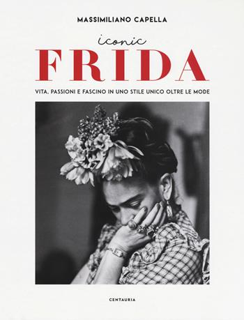 Iconic Frida. Vita, passioni e fascino in uno stile unico oltre le mode - Massimiliano Capella - Libro Centauria 2018 | Libraccio.it