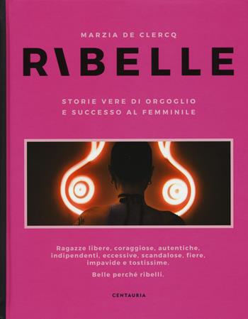 Ribelle. Storie vere di orgoglio e successo al femminile - Marzia De Clercq - Libro Centauria 2018 | Libraccio.it