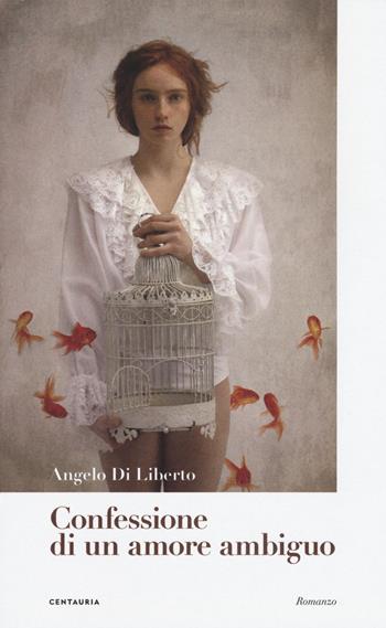 Confessione di un amore ambiguo - Angelo Di Liberto - Libro Centauria 2018 | Libraccio.it