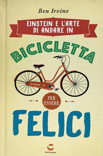 Einstein e l'arte di andare in bicicletta e vivere felici - Ben Irvine - Libro Centauria 2019 | Libraccio.it