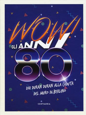 Wow! Gli anni 80. Dai Duran Duran alla caduta del muro di Berlino  - Libro Centauria 2019 | Libraccio.it