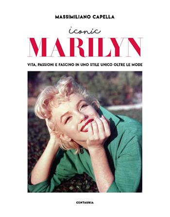 Iconic Marilyn. Vita, passioni e fascino in uno stile unico oltre le mode. Ediz. illustrata - Massimiliano Capella - Libro Gallucci Centauria 2019 | Libraccio.it