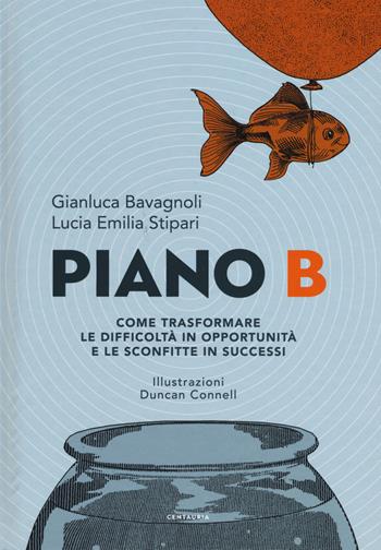 Piano B. Come trasformare le difficoltà in opportunità e le sconfitte in successi - Gianluca Bavagnoli, Lucia Emilia Stipari - Libro Centauria 2019 | Libraccio.it