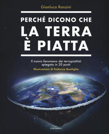 Perché dicono che la terra è piatta. Il nuovo fenomeno dei terrapiattisti spiegato in 20 punti - Gianluca Ranzini - Libro Centauria 2019 | Libraccio.it