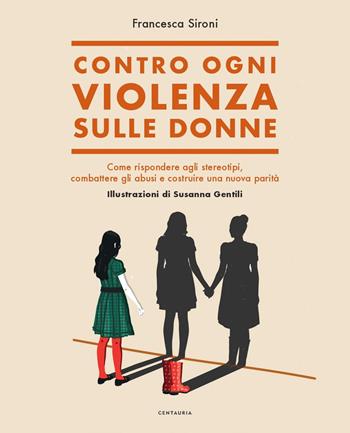 Contro ogni violenza sulle donne. Come rispondere agli stereotipi, combattere gli abusi e costruire una nuova parità - Francesca Sironi - Libro Centauria 2020 | Libraccio.it