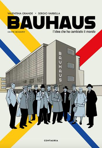 Bauhaus. L'idea che ha cambiato il mondo. Graphic biography - Valentina Grande, Sergio Varbella - Libro Centauria 2021 | Libraccio.it