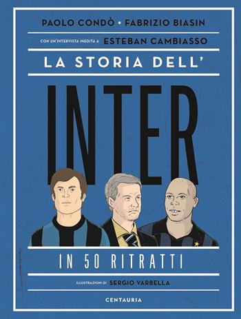 La storia dell'Inter in 50 ritratti - Paolo Condò, Fabrizio Biasin - Libro Centauria 2021 | Libraccio.it