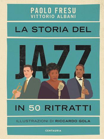 La storia del jazz in 50 ritratti - Paolo Fresu, Vittorio Albani - Libro Centauria 2022 | Libraccio.it