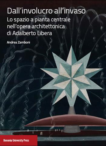 Dall'involucro all'invaso. Lo spazio a pianta centrale nell'opera architettonica di Adalberto Libera - Andrea Zamboni - Libro Bononia University Press 2015 | Libraccio.it