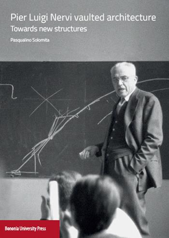 Pier Luigi Nervi vaulted architecture. Towards new structures - Pasqualino Solomita - Libro Bononia University Press 2015 | Libraccio.it
