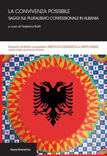 La convivenza possibile. Saggi sul pluralismo confessionale in Albania  - Libro Bononia University Press 2015, Ricerche di diritto comparato | Libraccio.it