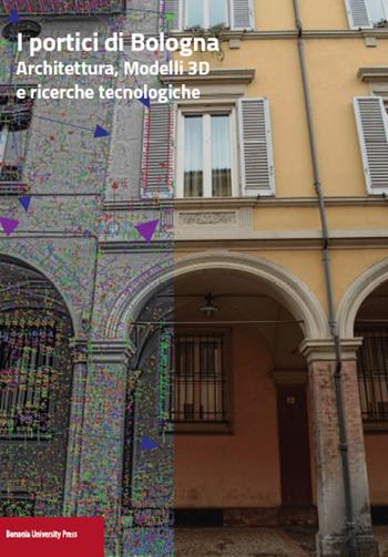 I portici di Bologna. Architettura, modelli 3D e ricerche tecnologiche  - Libro Bononia University Press 2015 | Libraccio.it