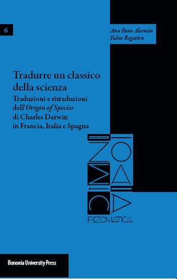 Tradurre un classico della scienza. Traduzioni e ritraduzioni dell'«Origin of species» di Charles Darwin in Francia, Italia e Spagna - Ana P. Alamán, Fabio Regattin - Libro Bononia University Press 2015, Rizomatica | Libraccio.it