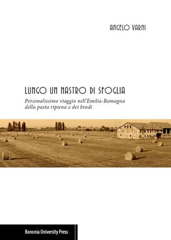 Lungo un nastro di sfoglia. Personalissimo viaggio nell'Emilia-Romagna della pasta ripiena e dei brodi - Angelo Varni - Libro Bononia University Press 2015 | Libraccio.it