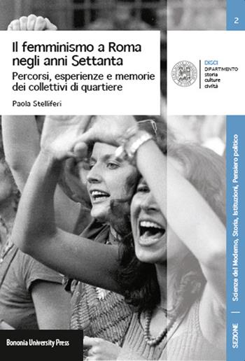 Il femminismo a Roma negli anni Settanta. Percorsi, esperienze e memorie dei Collettivi di quartiere - Paola Stelliferi - Libro Bononia University Press 2015, Disci-scienze del moderno | Libraccio.it