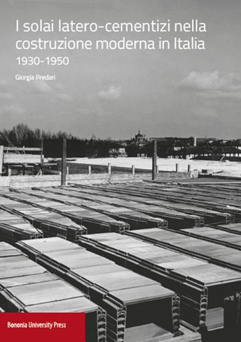 I solai latero-cementizi nella costruzione moderna in Italia (1930-1950) - Giorgia Predari - Libro Bononia University Press 2015 | Libraccio.it