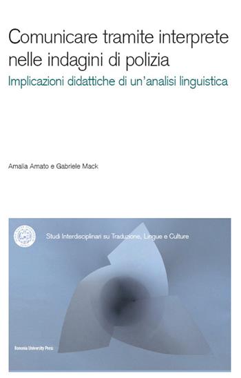 Comunicare tramite interprete nelle indagini di polizia. Un contributo dell'analisi conversazionale alla didattica dell'interpretazione. Con CD-ROM - Amalia Amato, Gabriele Mack - Libro Bononia University Press 2015, Sitlec | Libraccio.it