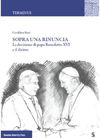 Sopra una rinuncia. La decisione di papa Benedetto XVI e il diritto - Geraldina Boni - Libro Bononia University Press 2015, Terminus | Libraccio.it