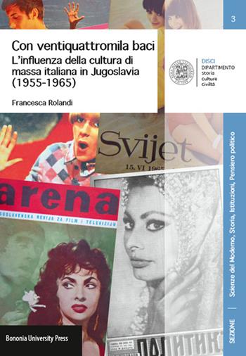 Con ventiquattromila baci. L'influenza della cultura di massa italianain Jugoslavia (1955-1965) - Francesca Rolandi - Libro Bononia University Press 2015, Disci-scienze del moderno | Libraccio.it