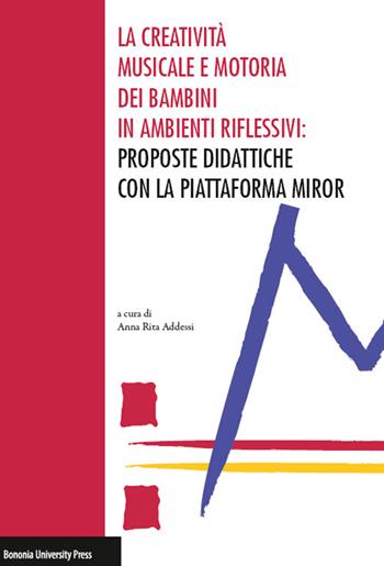 La creatività musicale e motoria dei bambini in ambienti riflessivi: proposte didattiche con la piattaforma MIROR  - Libro Bononia University Press 2015 | Libraccio.it