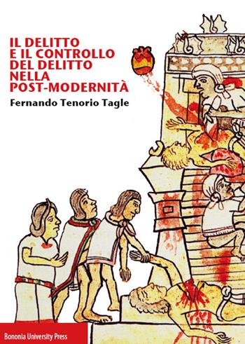 Il delitto e il controllo del delitto nella post-modernità - Fernando Tenorio Tagle - Libro Bononia University Press 2016 | Libraccio.it