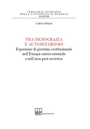 Tra democrazia e autoritarismo. Esperienze di giustizia costituzionale nell'Europa centro-orientale e nell'area post-sovietica - Carna Pistan - Libro Bononia University Press 2016, Seminario giuridico dell'Università di Bologna | Libraccio.it