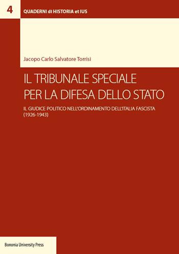 Il tribunale speciale per la difesa dello Stato. Il giudice politico nell'ordinamento dell'Italia fascista (1926-1943) - Jacopo Carlo Salvatore Torrisi - Libro Bononia University Press 2016 | Libraccio.it