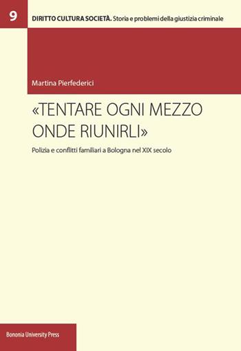 «Tentare ogni mezzo onde riunirli». Polizia e conflitti familiari a Bologna nel XIX secolo - Martina Pierfederici - Libro Bononia University Press 2016 | Libraccio.it