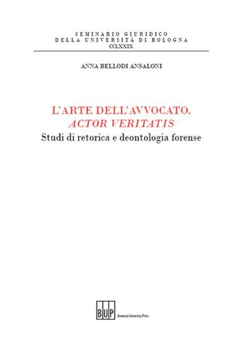 L'arte dell'avvocato, actor veritatis. Studi di retorica e deontologia forense - Anna Bellodi Ansaloni - Libro Bononia University Press 2016, Seminario giuridico dell'Università di Bologna | Libraccio.it