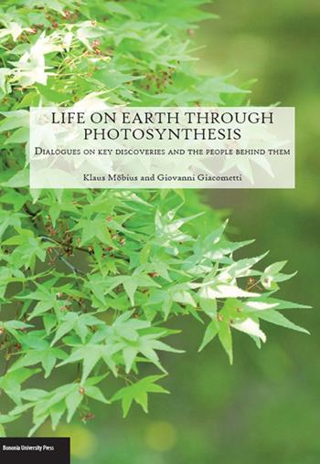 Life on Earth through photosyntesis. Dialogues on key discoveries and the people behind them - Klaus Möbius, Giovanni Giacometti - Libro Bononia University Press 2016 | Libraccio.it