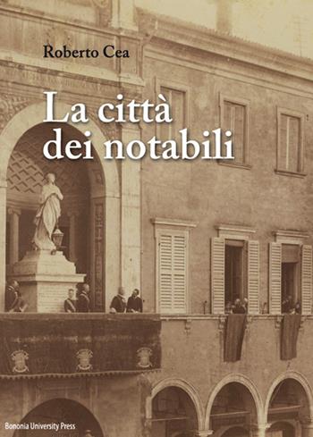La città dei notabili - Roberto Cea - Libro Bononia University Press 2016 | Libraccio.it